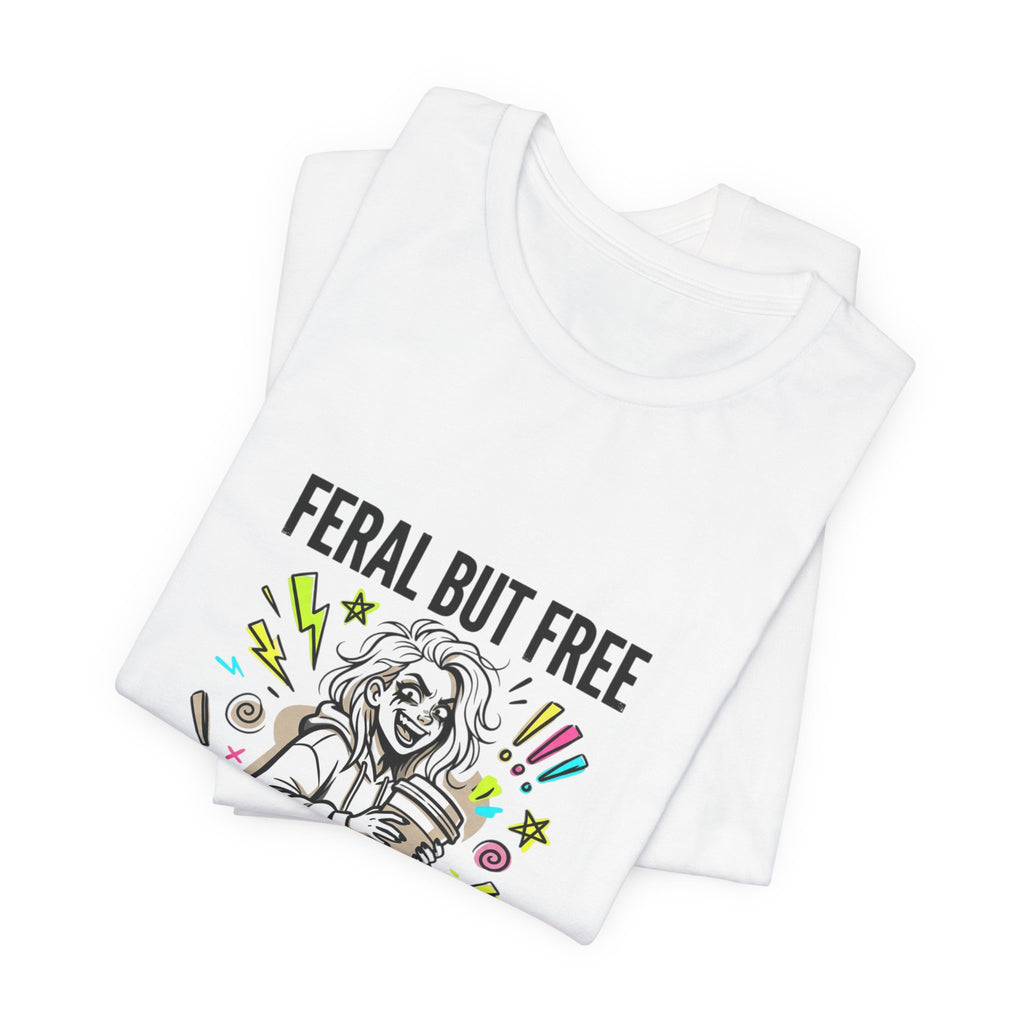 Feral But Free Tee | chaotic unhinged humor, millennial burnout