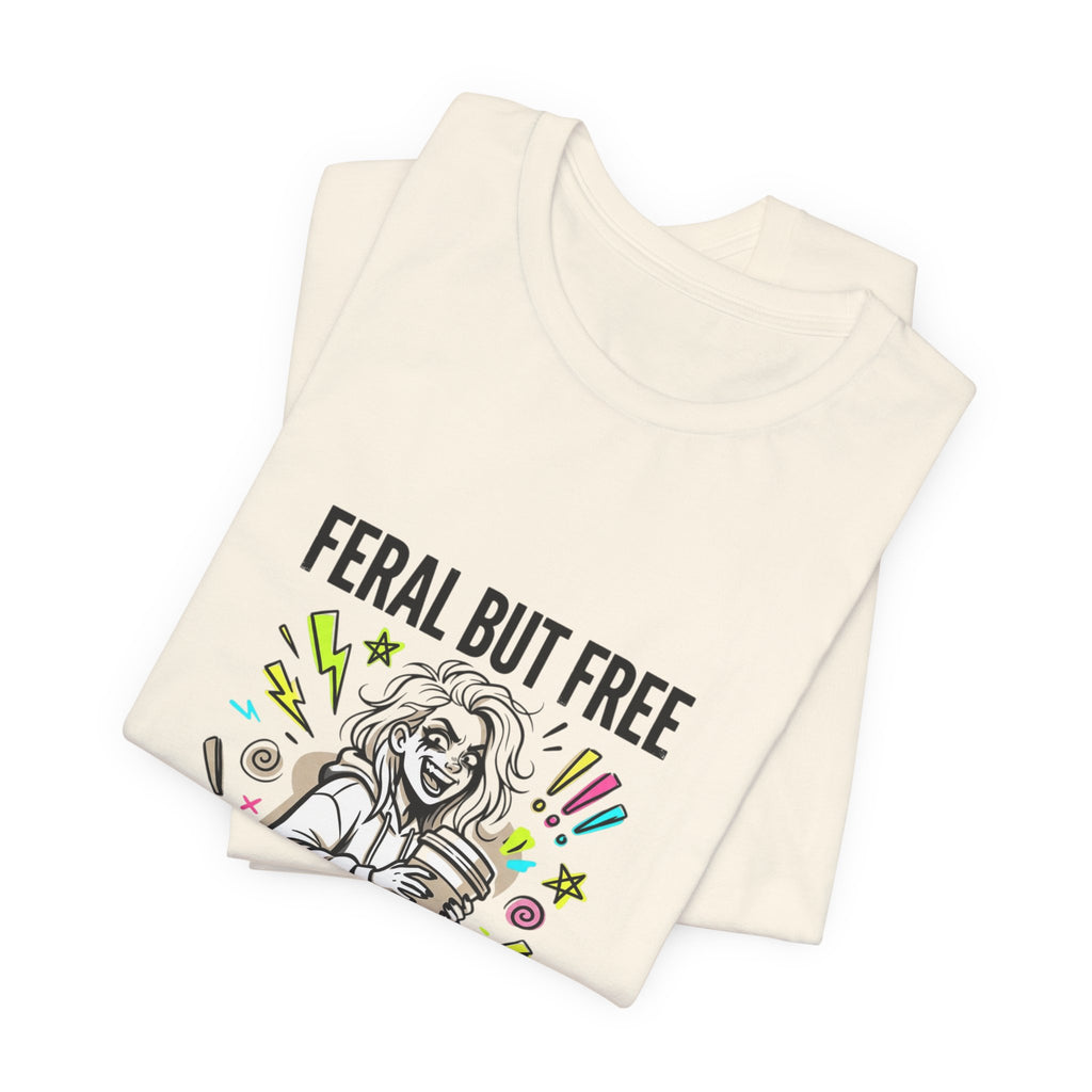 Feral But Free Tee | chaotic unhinged humor, millennial burnout